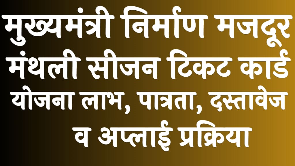 मुख्यमंत्री निर्माण मजदूर मंथली सीजन टिकट कार्ड योजना 2025 लाभ, पात्रता, दस्तावेज व अप्लाई प्रक्रिया